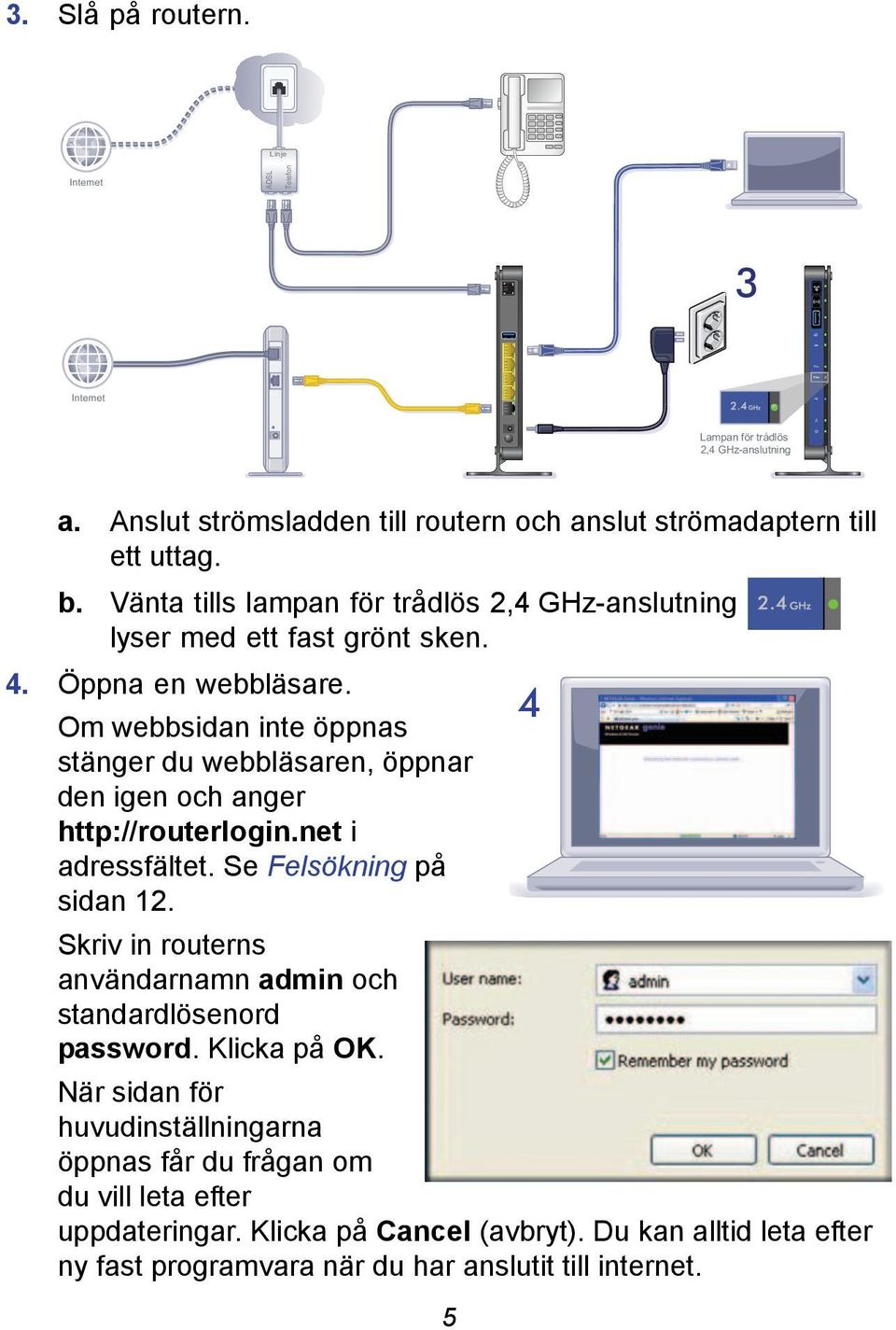 Om webbsidan inte öppnas stänger du webbläsaren, öppnar den igen och anger http://routerlogin.net i adressfältet. Se Felsökning på sidan 12.