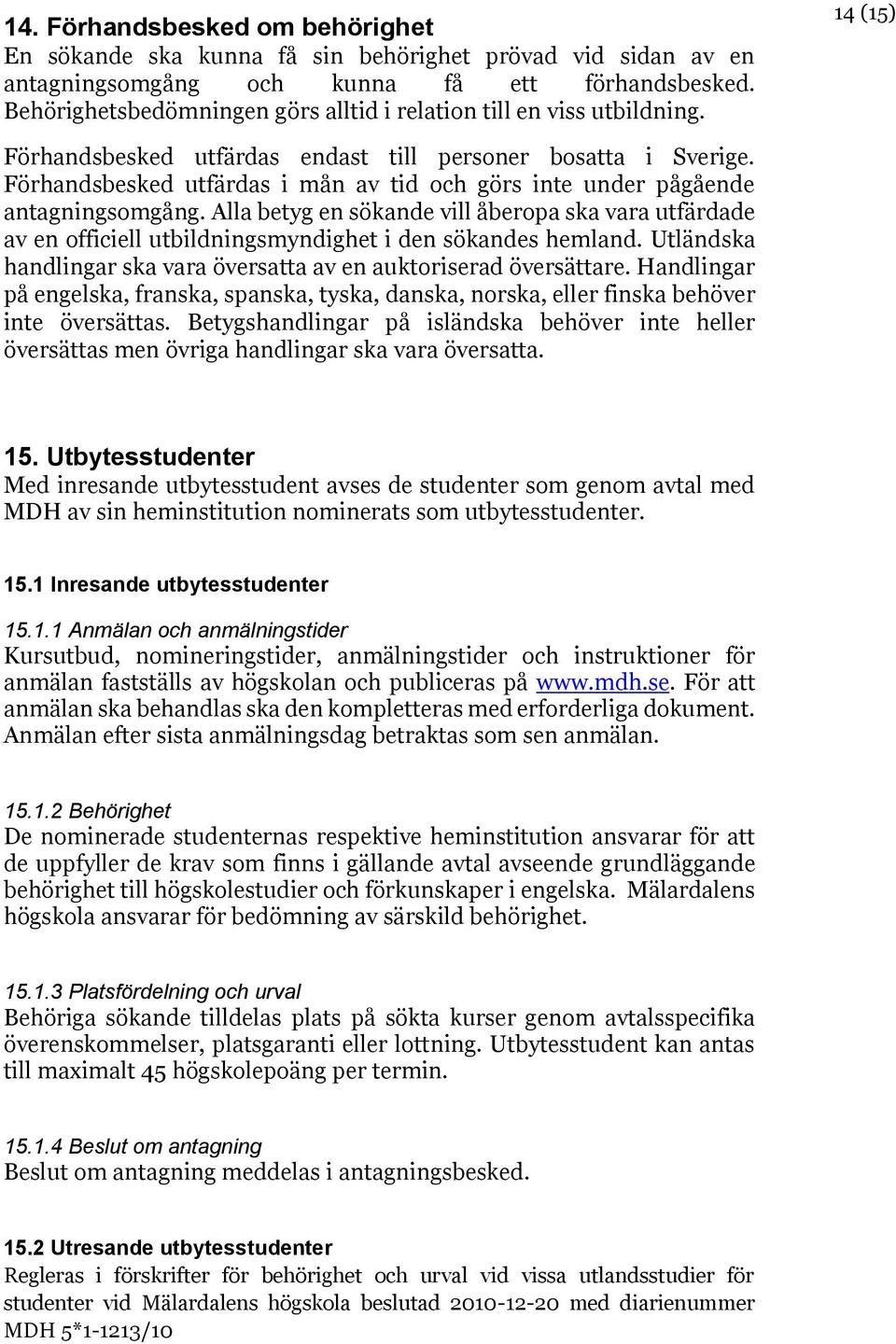 Förhandsbesked utfärdas i mån av tid och görs inte under pågående antagningsomgång. Alla betyg en sökande vill åberopa ska vara utfärdade av en officiell utbildningsmyndighet i den sökandes hemland.