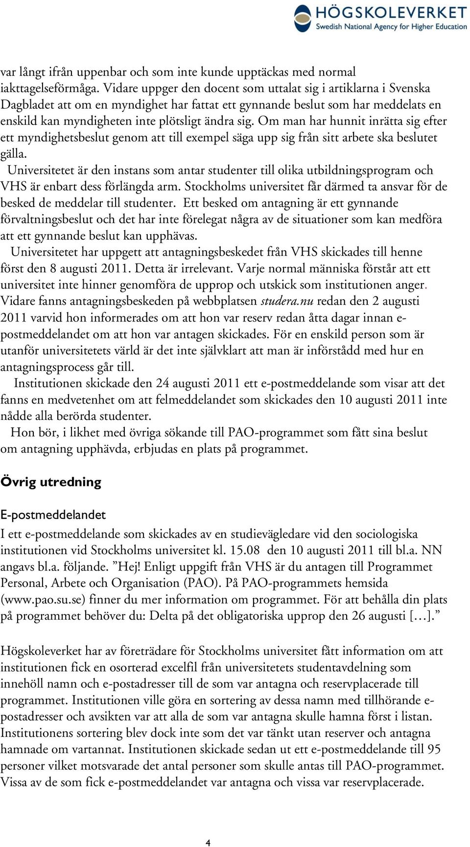 Om man har hunnit inrätta sig efter ett myndighetsbeslut genom att till exempel säga upp sig från sitt arbete ska beslutet gälla.