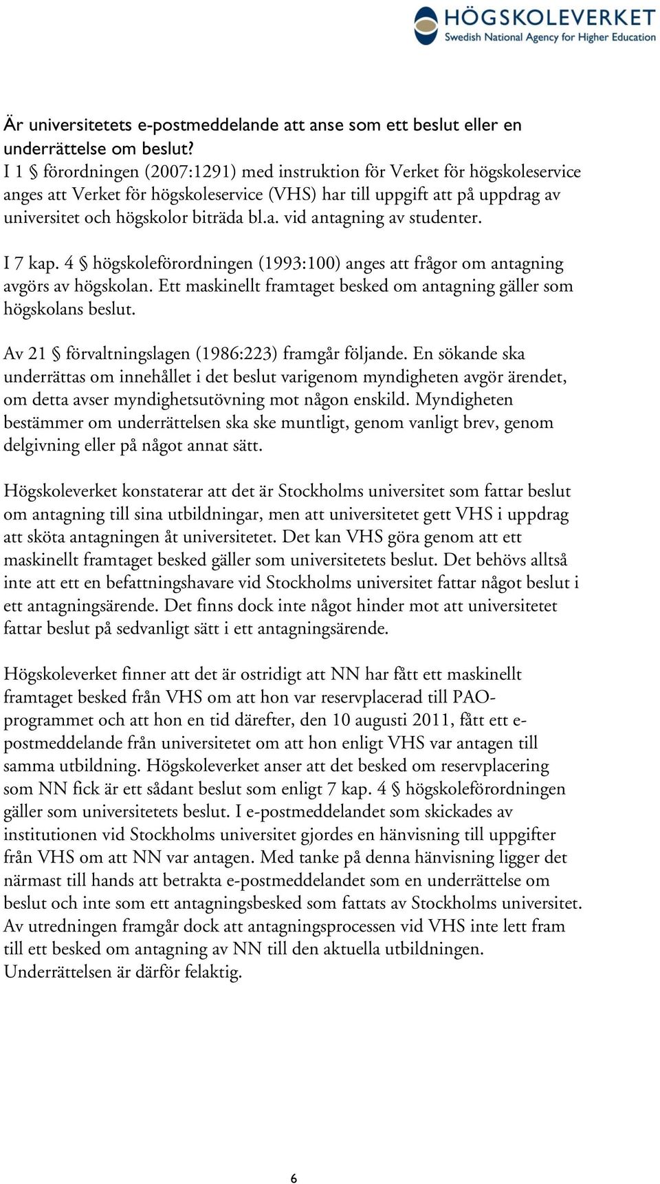 I 7 kap. 4 högskoleförordningen (1993:100) anges att frågor om antagning avgörs av högskolan. Ett maskinellt framtaget besked om antagning gäller som högskolans beslut.