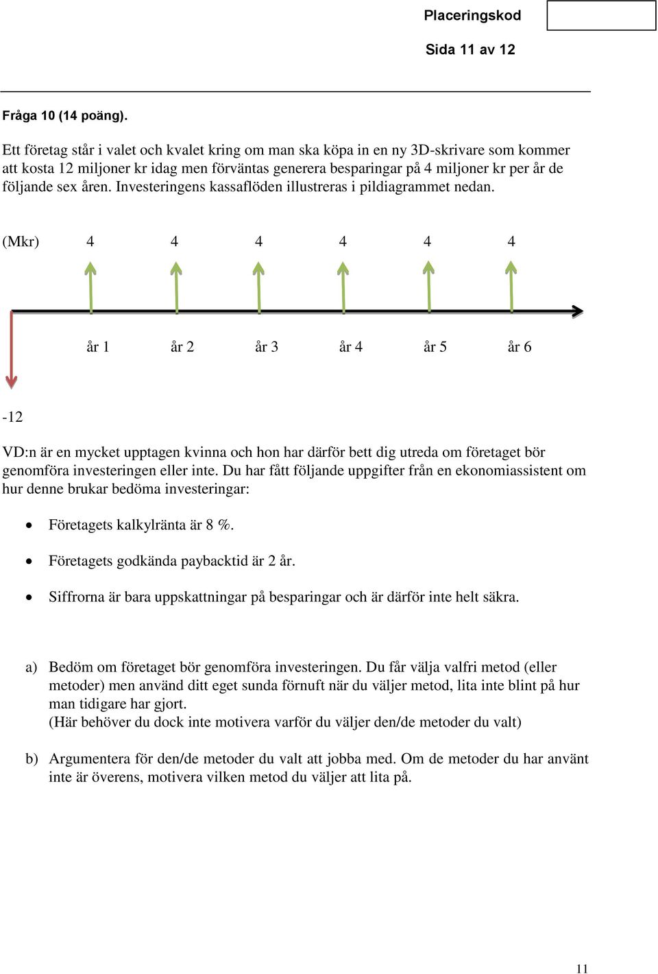 Investeringens kassaflöden illustreras i pildiagrammet nedan.