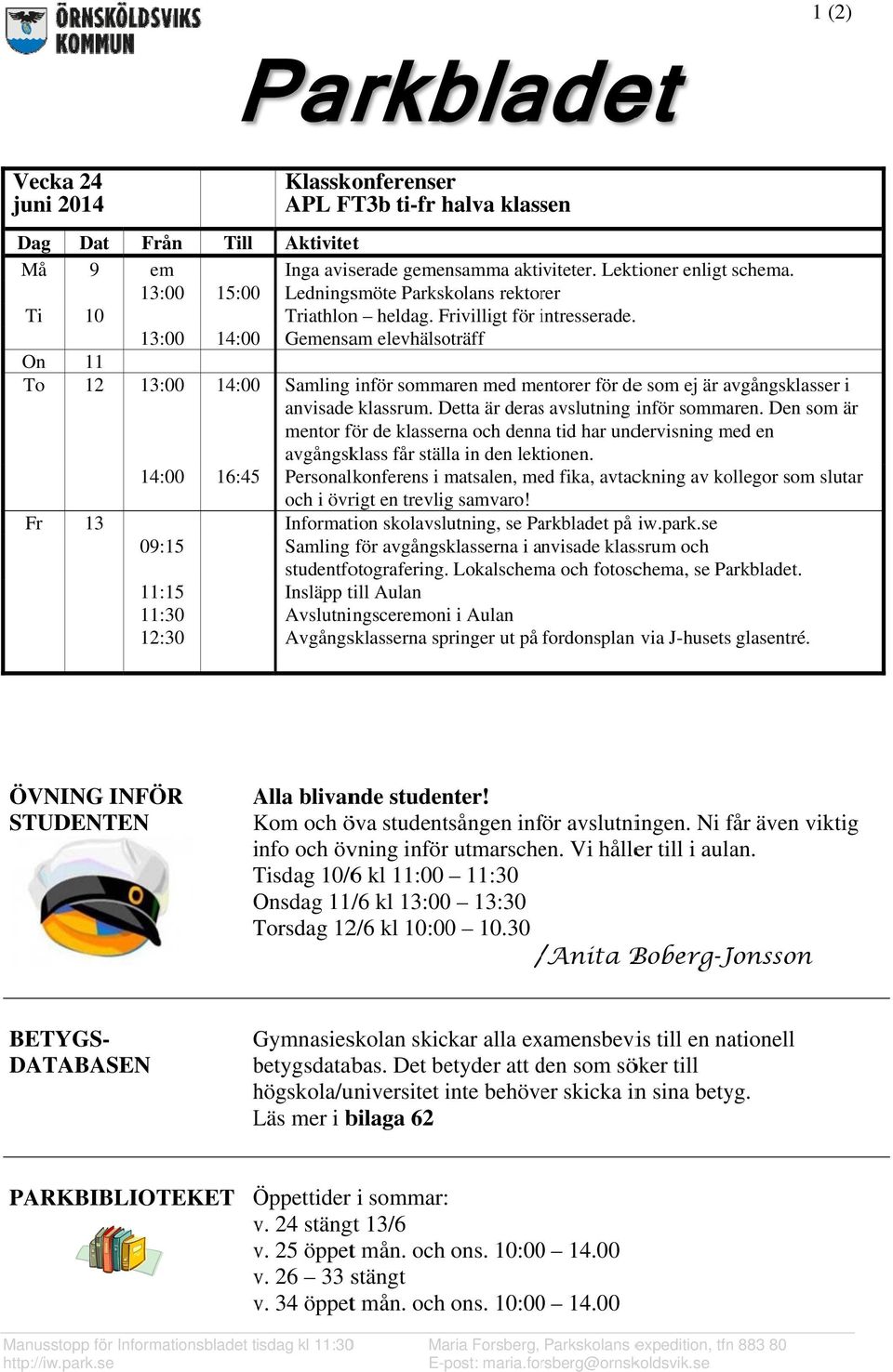 i Gemensam elevhälsoträff 11 12 13: :00 14:000 Samling inför sommaren med mentorer för dee som ej är avgångsklasse er i anvisadee klassrum. Detta är derass avslutning inför sommaren.