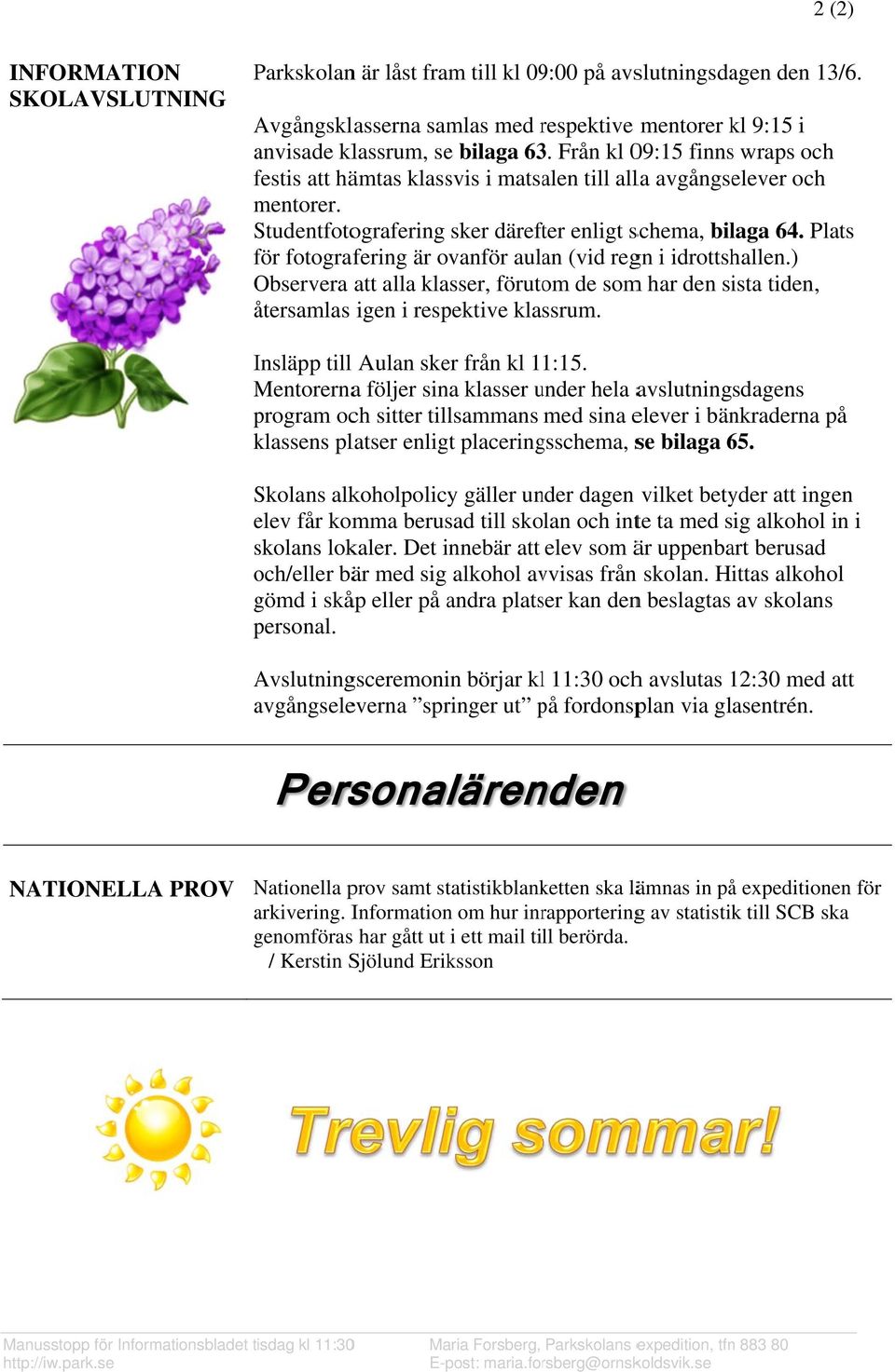 Plats för f fotografering är ovanför aulan (vid regn i idrottshallen.) Observera att alla klasser, förutom de somm har den sista tiden, återsamlas igen i respektive klassrum.