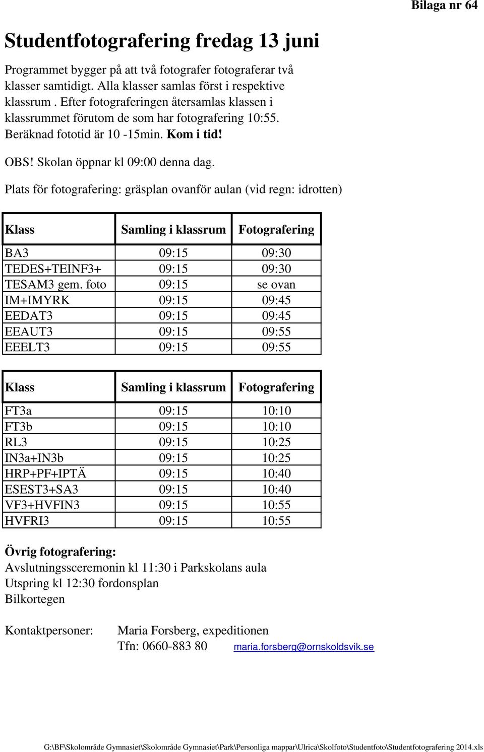 Plats för fotografering: gräsplan ovanför aulan (vid regn: idrotten) Klass Samling i klassrum Fotografering BA3 09:15 09:30 TEDES+TEINF3+ 09:15 09:30 TESAM3 gem.