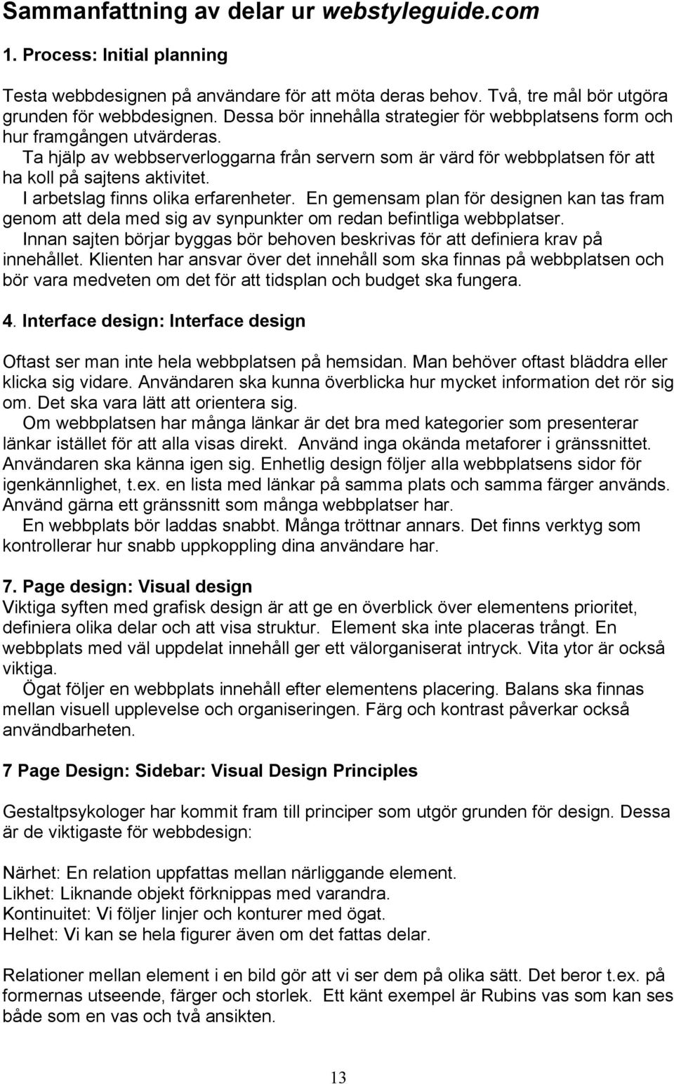 I arbetslag finns olika erfarenheter. En gemensam plan för designen kan tas fram genom att dela med sig av synpunkter om redan befintliga webbplatser.