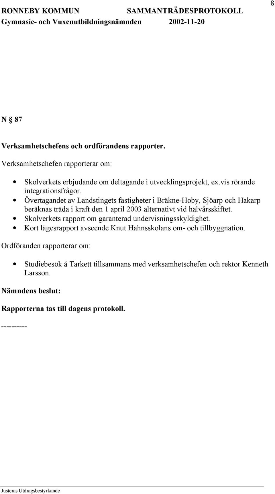 Övertagandet av Landstingets fastigheter i Bräkne-Hoby, Sjöarp och Hakarp beräknas träda i kraft den 1 april 2003 alternativt vid halvårsskiftet.