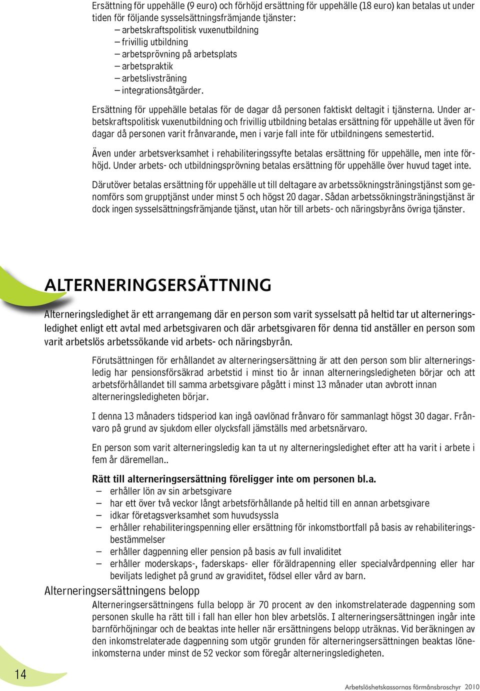 Under arbetskraftspolitisk vuxenutbildning och frivillig utbildning betalas ersättning för uppehälle ut även för dagar då personen varit frånvarande, men i varje fall inte för utbildningens