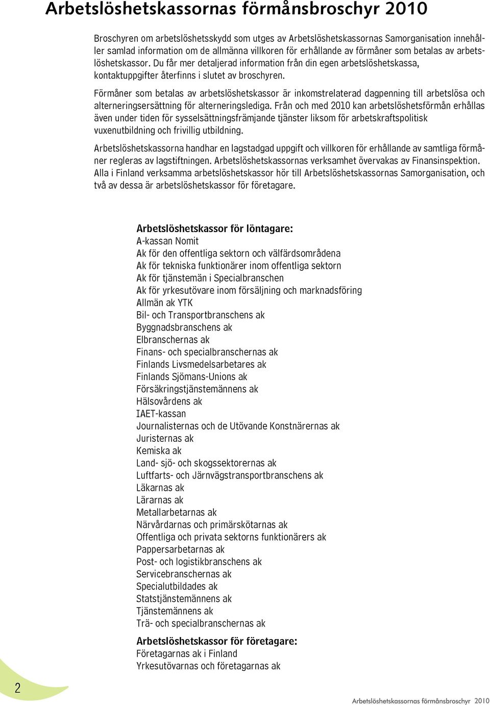 Förmåner som betalas av arbetslöshetskassor är inkomstrelaterad dagpenning till arbetslösa och alterneringsersättning för alterneringslediga.