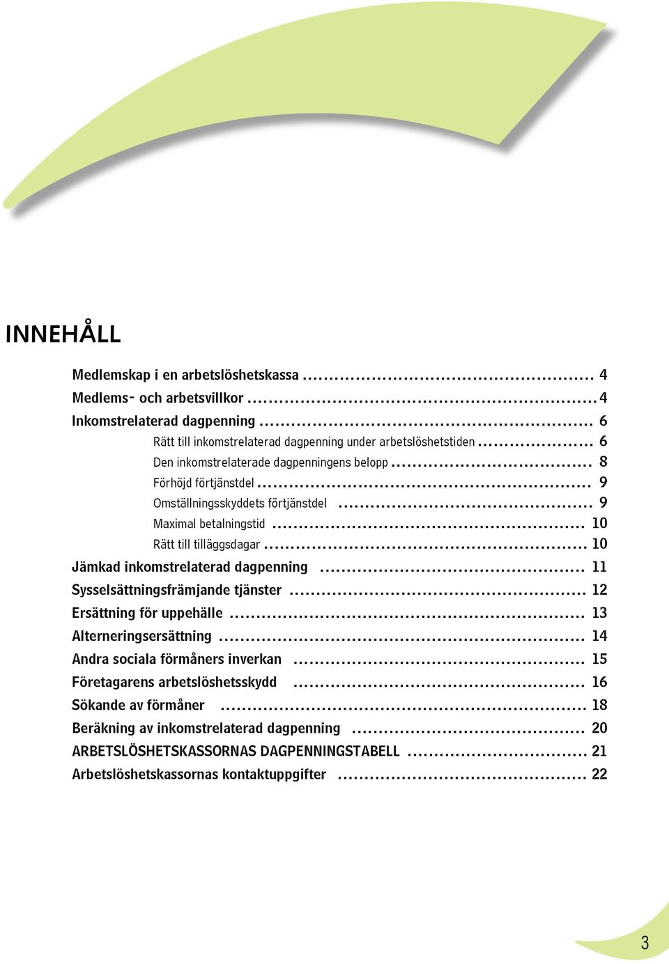 .. 10 Jämkad inkomstrelaterad dagpenning... 11 Sysselsättningsfrämjande tjänster... 12 Ersättning för uppehälle... 13 Alterneringsersättning... 14 Andra sociala förmåners inverkan.