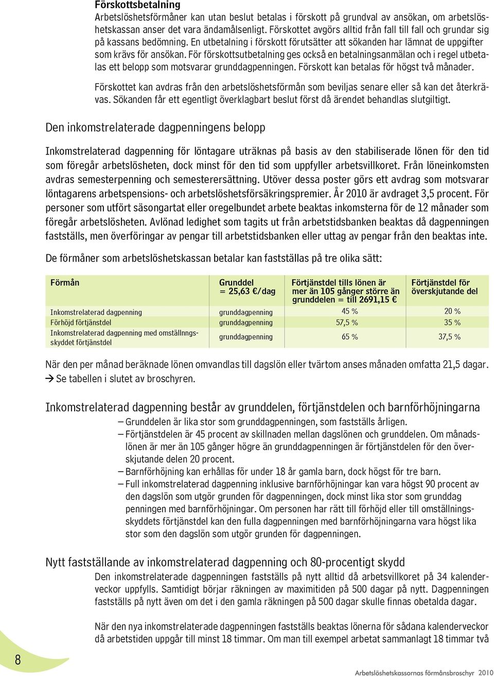 För förskottsutbetalning ges också en betalningsanmälan och i regel utbetalas ett belopp som motsvarar grunddagpenningen. Förskott kan betalas för högst två månader.