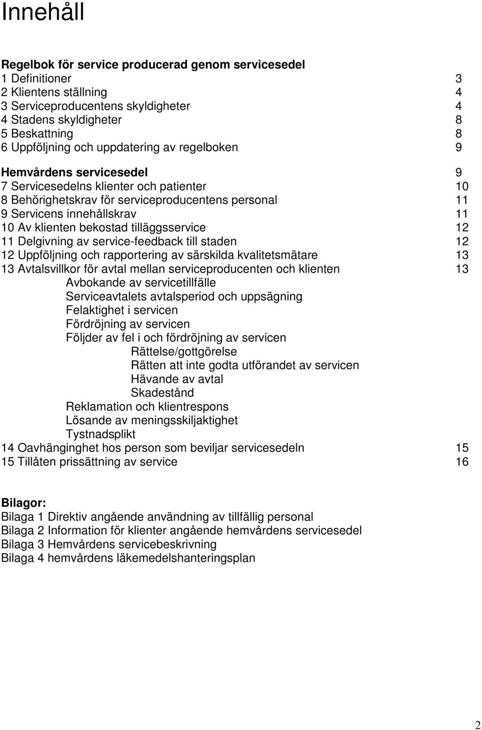 bekostad tilläggsservice 12 11 Delgivning av service-feedback till staden 12 12 Uppföljning och rapportering av särskilda kvalitetsmätare 13 13 Avtalsvillkor för avtal mellan serviceproducenten och