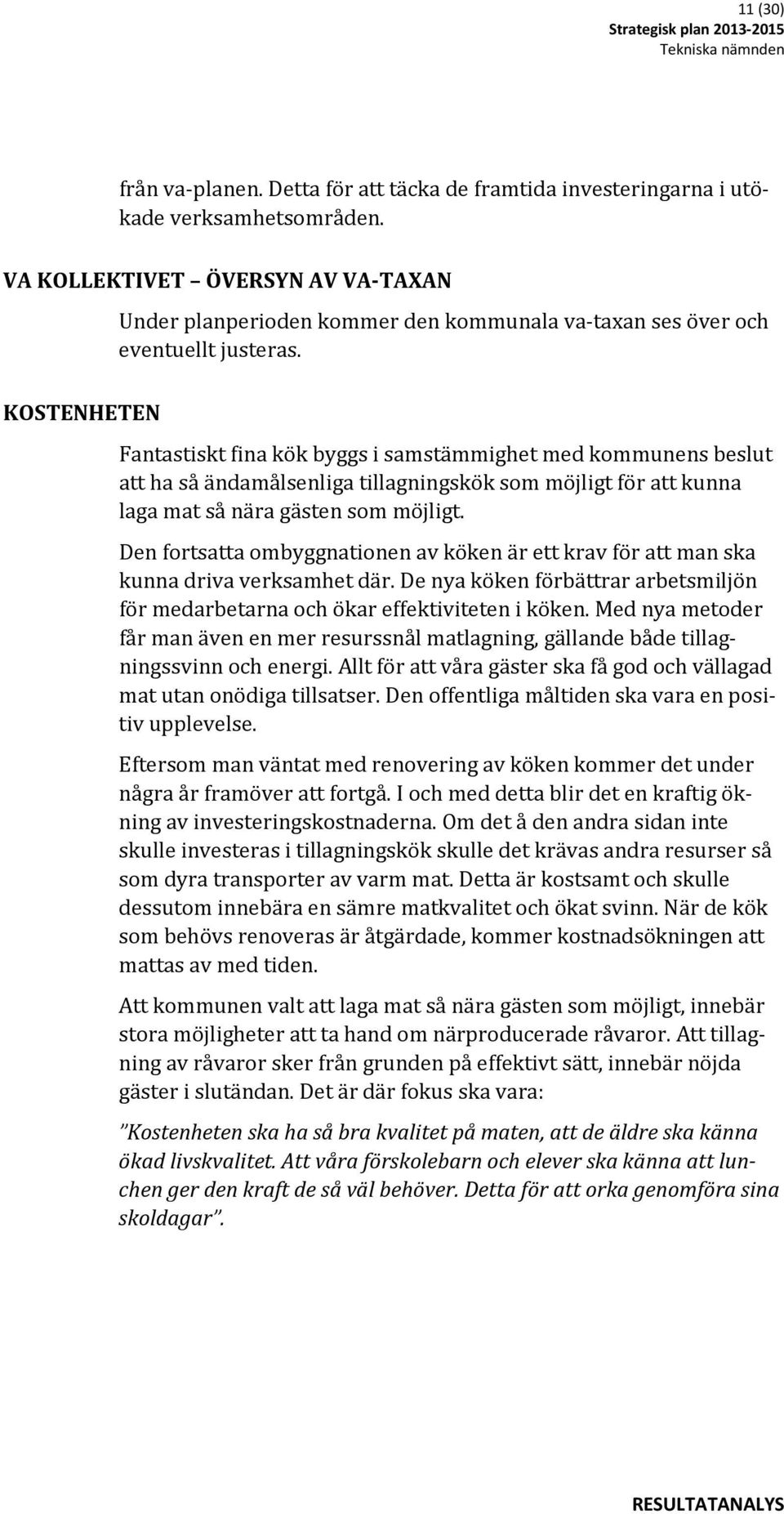 Fantastiskt fina kök byggs i samstämmighet med kommunens beslut att ha så ändamålsenliga tillagningskök som möjligt för att kunna laga mat så nära gästen som möjligt.