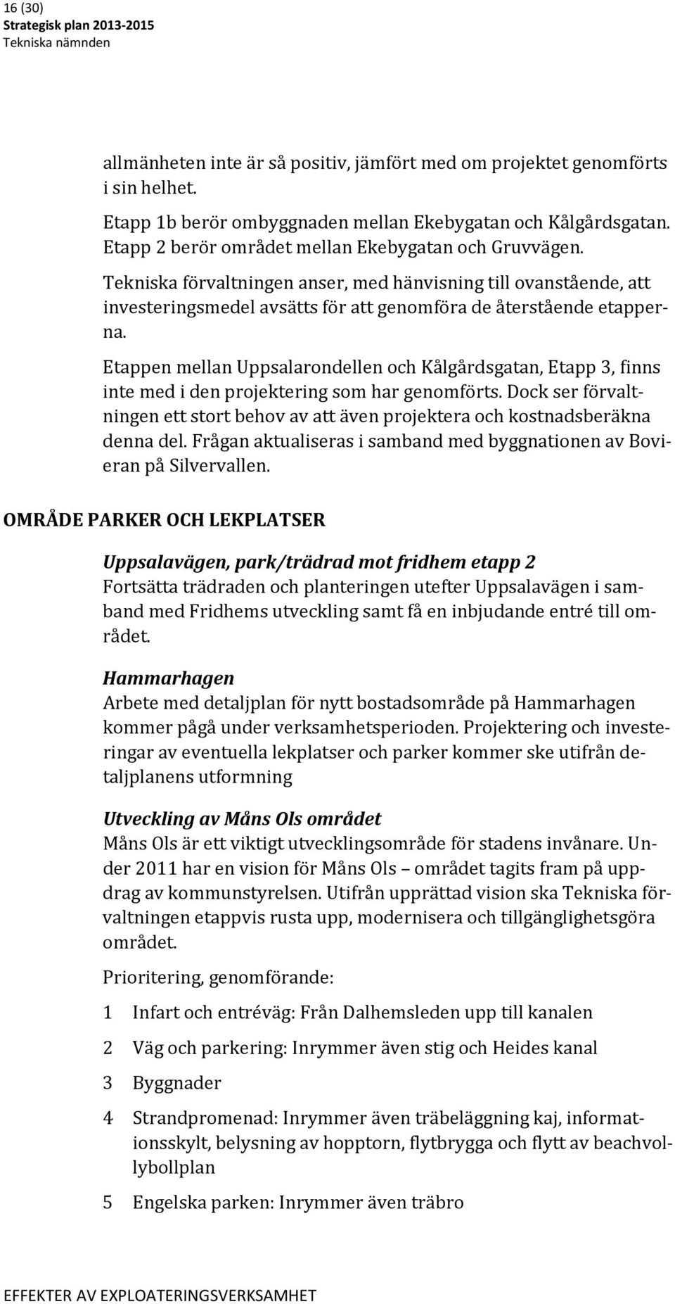 Etappen mellan Uppsalarondellen och Kålgårdsgatan, Etapp 3, finns inte med i den projektering som har genomförts.