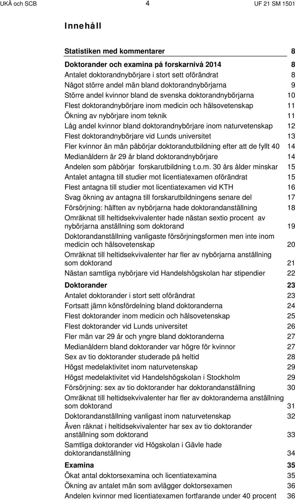 bland doktorandnybörjare inom naturvetenskap 12 Flest doktorandnybörjare vid Lunds universitet 13 Fler kvinnor än män påbörjar doktorandutbildning efter att de fyllt 40 14 Medianåldern är 29 år bland