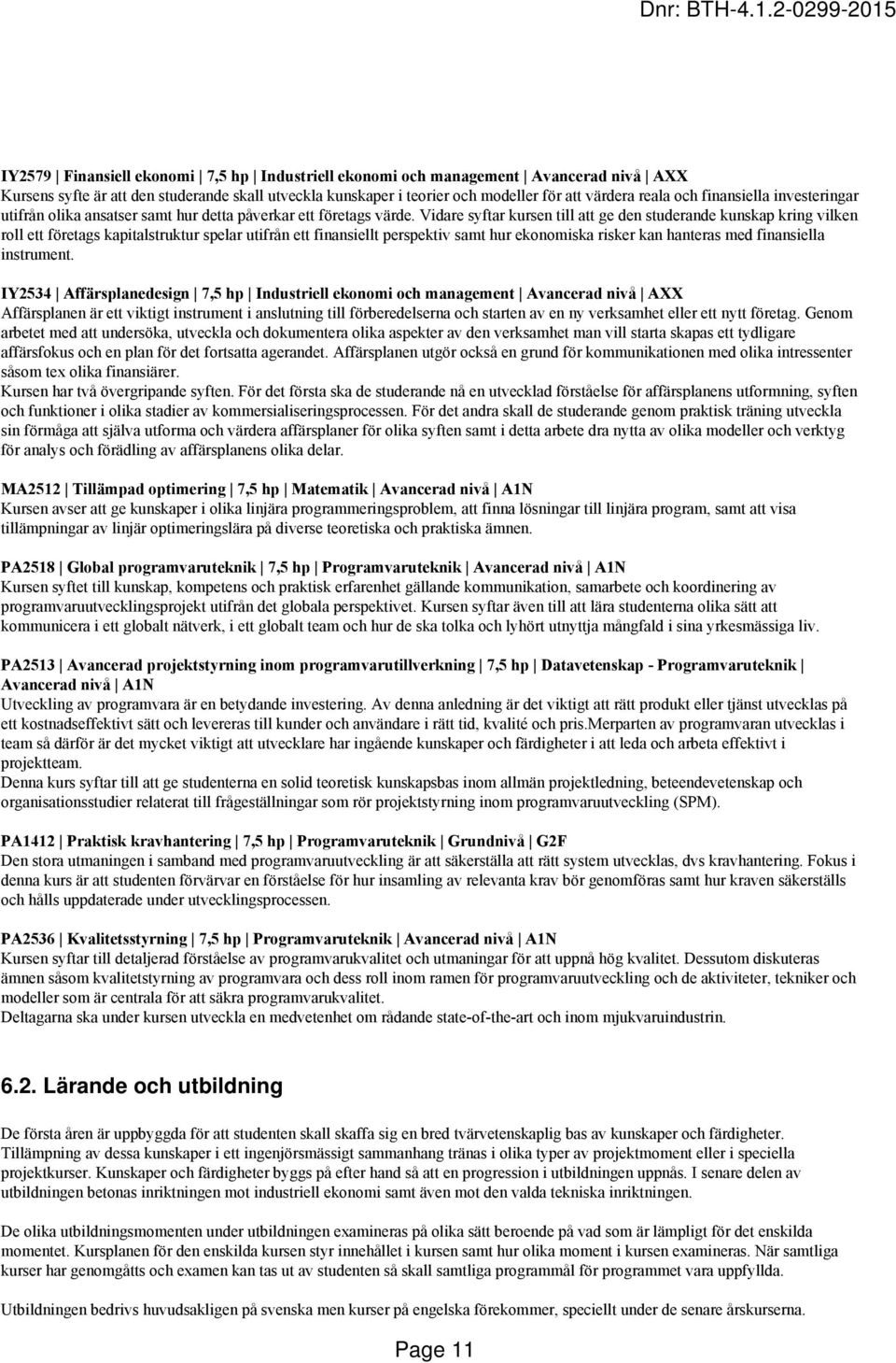 Vidare syftar kursen till att ge den studerande kunskap kring vilken roll ett företags kapitalstruktur spelar utifrån ett finansiellt perspektiv samt hur ekonomiska risker kan hanteras med