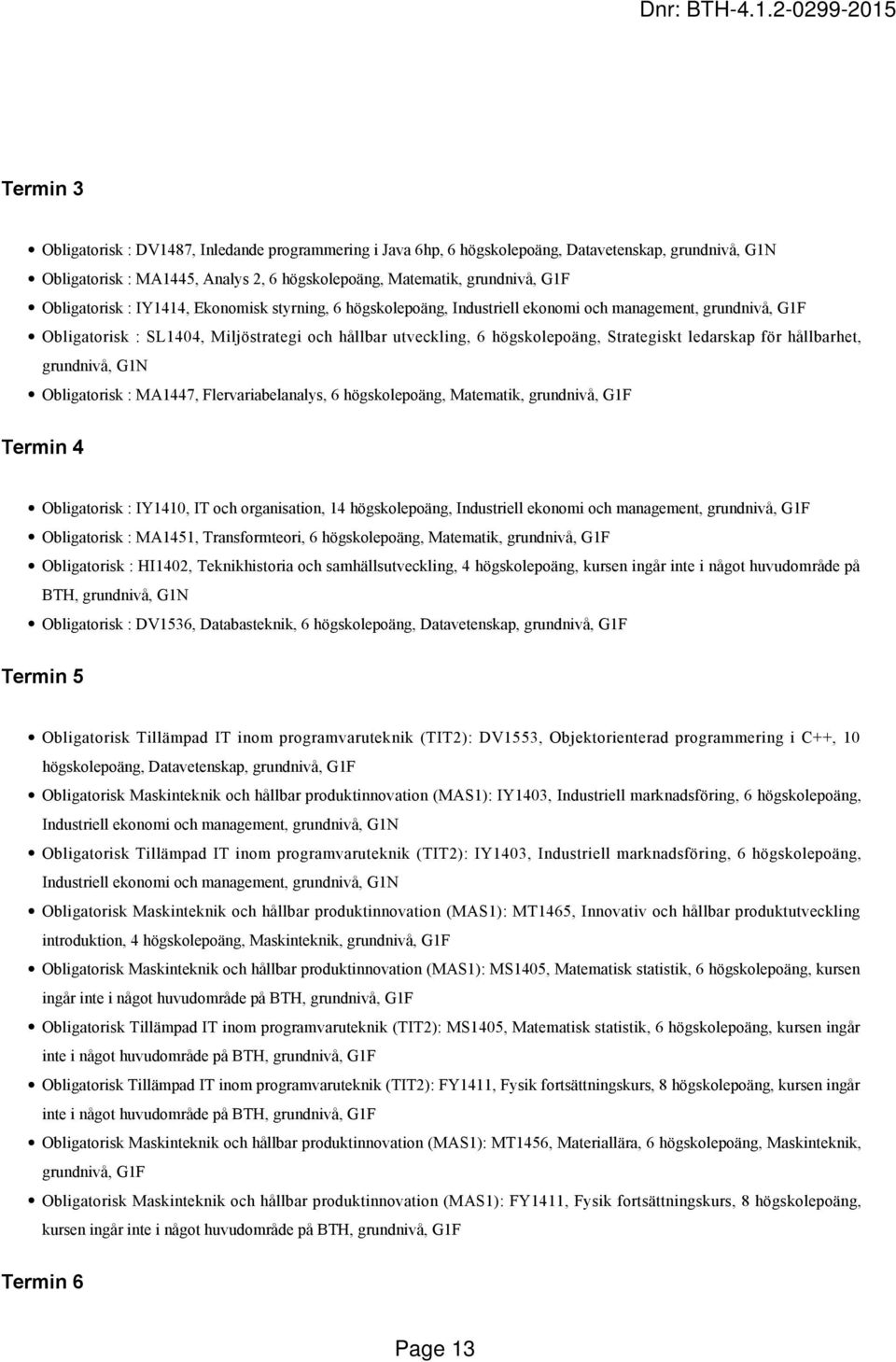 Strategiskt ledarskap för hållbarhet, grundnivå, G1N Obligatorisk : MA1447, Flervariabelanalys, 6 högskolepoäng, Matematik, grundnivå, G1F Termin 4 Obligatorisk : IY1410, IT och organisation, 14