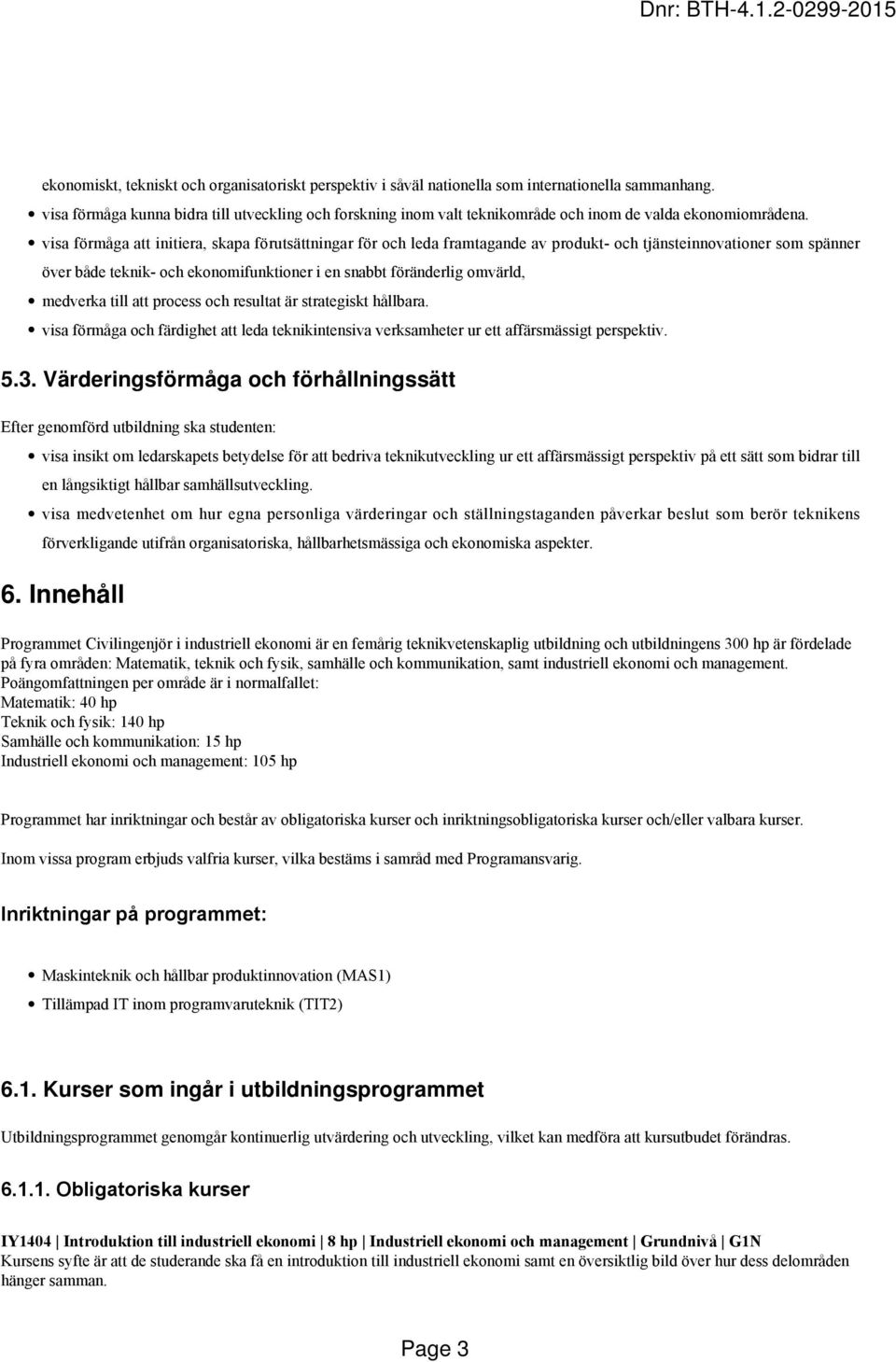 visa förmåga att initiera, skapa förutsättningar för och leda framtagande av produkt- och tjänsteinnovationer som spänner över både teknik- och ekonomifunktioner i en snabbt föränderlig omvärld,
