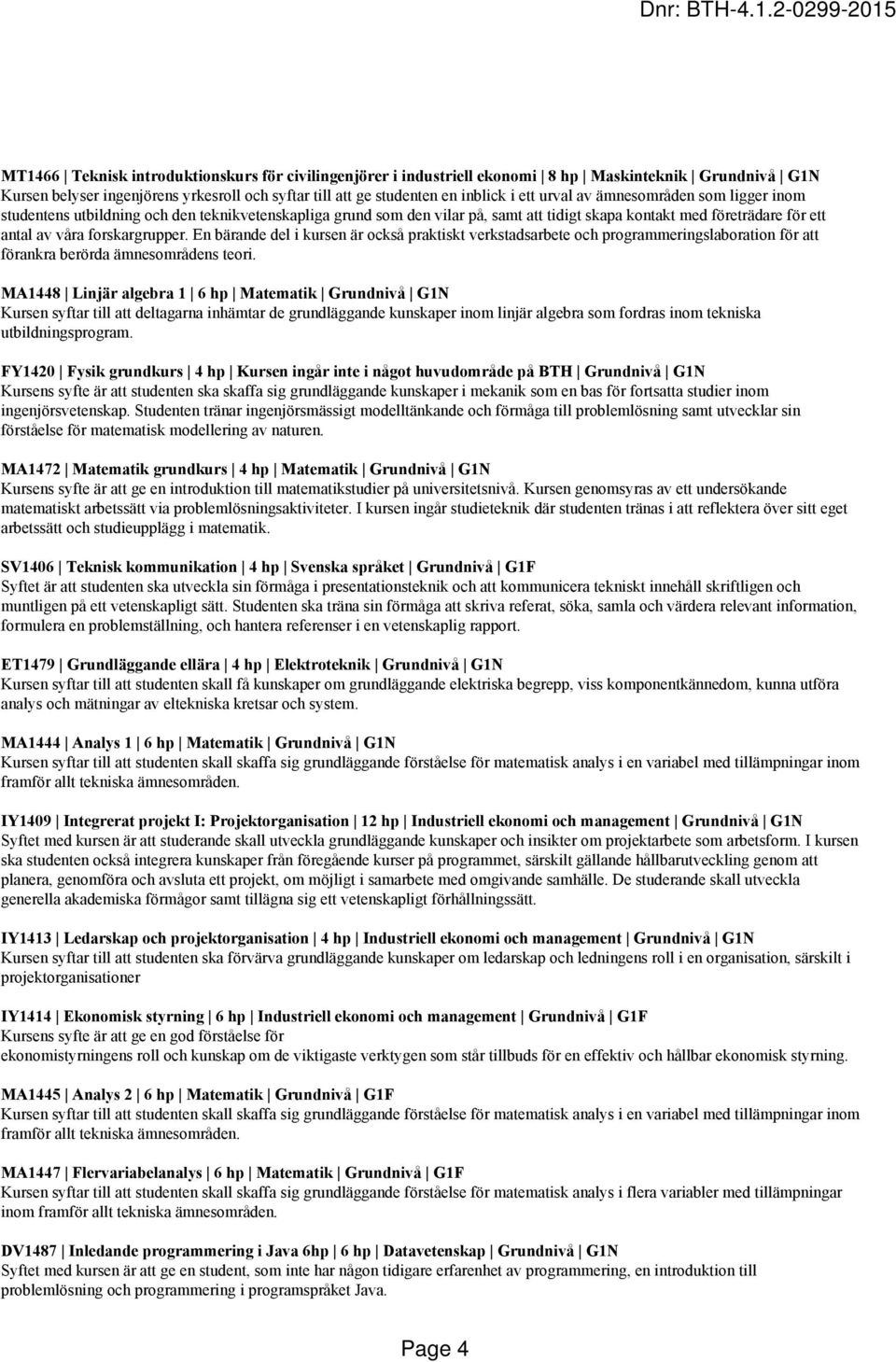 En bärande del i kursen är också praktiskt verkstadsarbete och programmeringslaboration för att förankra berörda ämnesområdens teori.