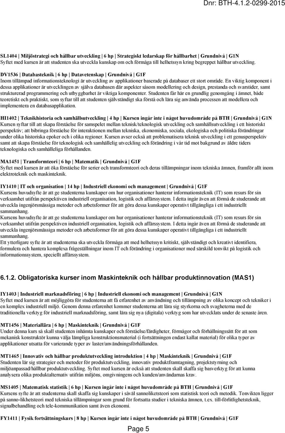 En viktig komponent i dessa applikationer är utvecklingen av själva databasen där aspekter såsom modellering och design, prestanda och svarstider, samt strukturerad programmering och utbyggbarhet är