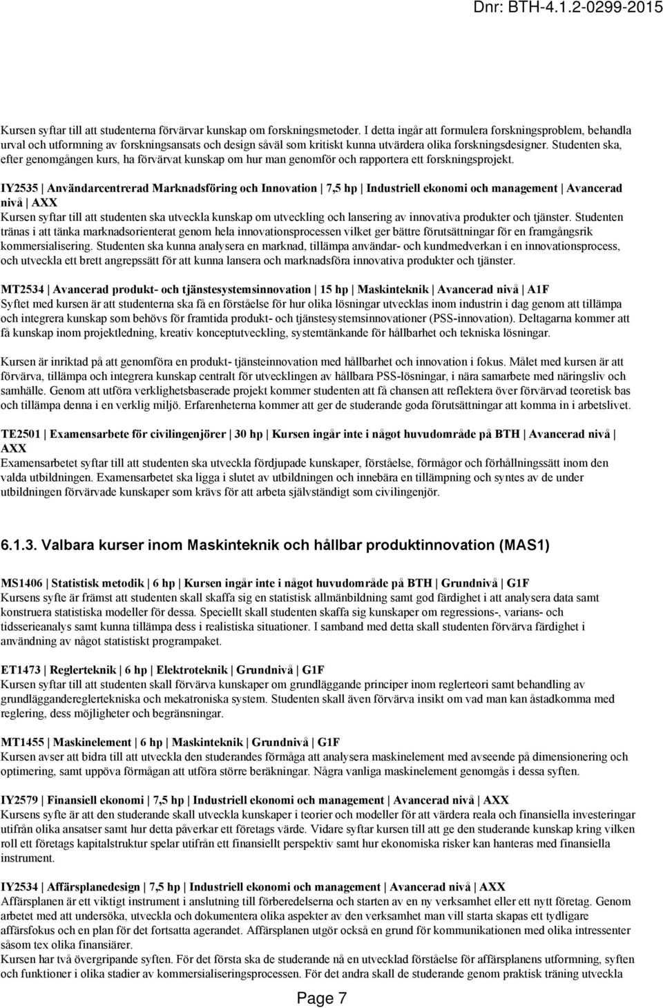Studenten ska, efter genomgången kurs, ha förvärvat kunskap om hur man genomför och rapportera ett forskningsprojekt.