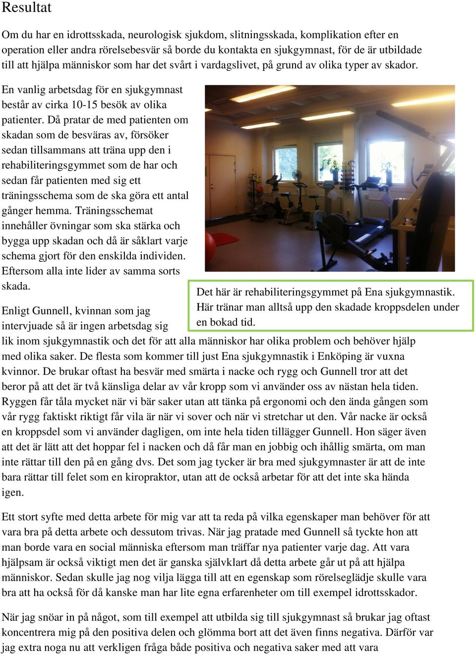 Då pratar de med patienten om skadan som de besväras av, försöker sedan tillsammans att träna upp den i rehabiliteringsgymmet som de har och sedan får patienten med sig ett träningsschema som de ska