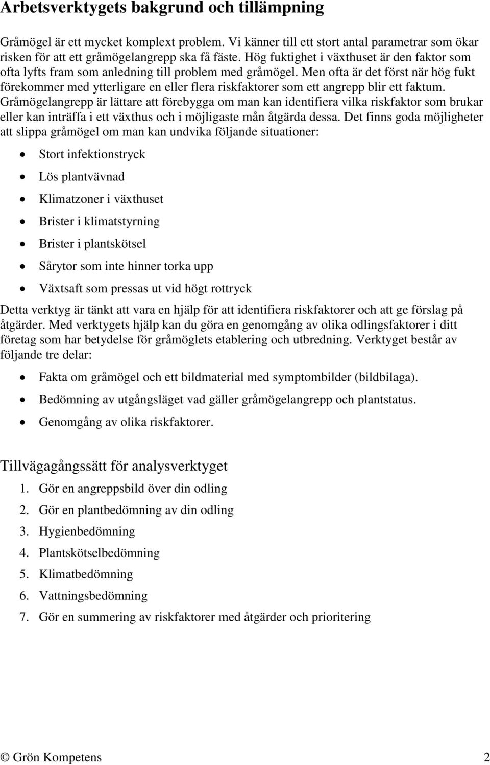 Men ofta är det först när hög fukt förekommer med ytterligare en eller flera riskfaktorer som ett angrepp blir ett faktum.