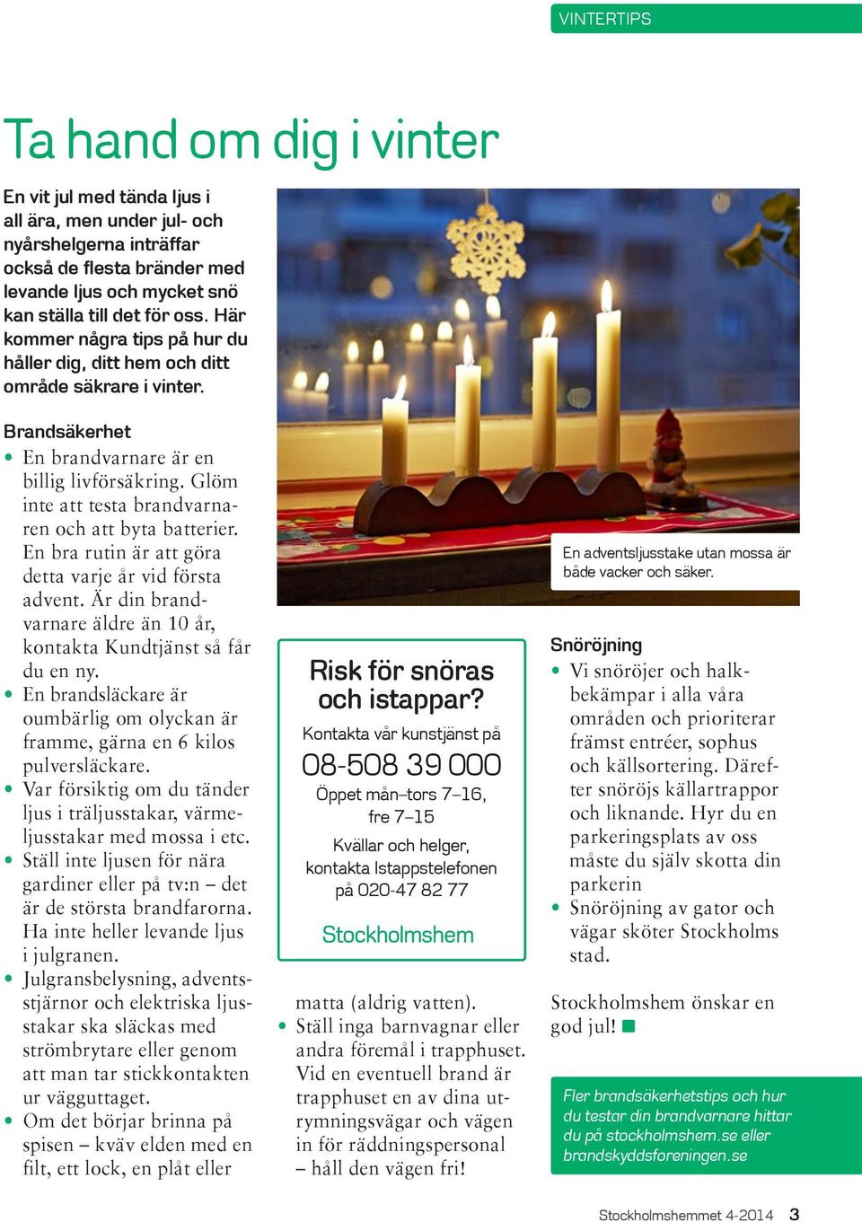 Glöm inte att testa brandvarnaren och att byta batterier. En bra rutin är att göra detta varje år vid första advent. Är din brandvarnare äldre än 10 år, kontakta Kundtjänst så får du en ny.