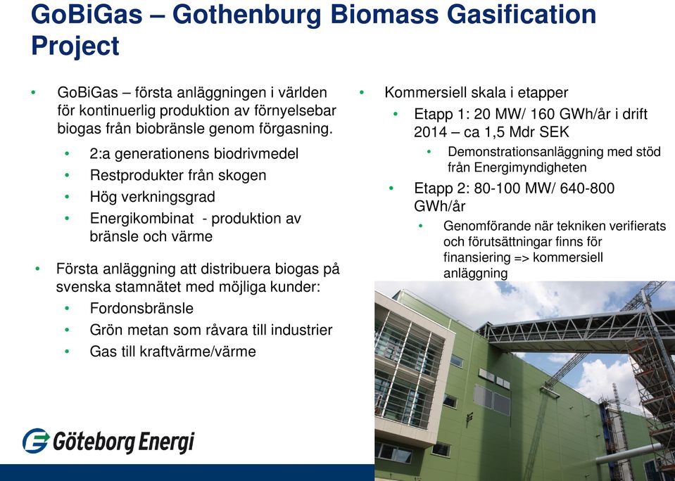 med möjliga kunder: Fordonsbränsle Grön metan som råvara till industrier Gas till kraftvärme/värme Kommersiell skala i etapper Etapp 1: 20 MW/ 160 GWh/år i drift 2014 ca 1,5 Mdr SEK