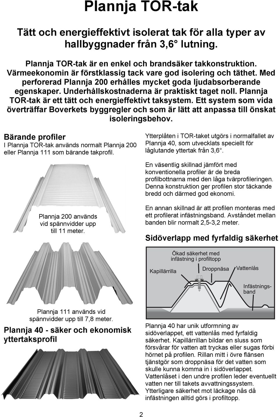 Plannja TOR-tak är ett tätt och energieffektivt taksystem. Ett system som vida överträffar Boverkets byggregler och som är lätt att anpassa till önskat isoleringsbehov.