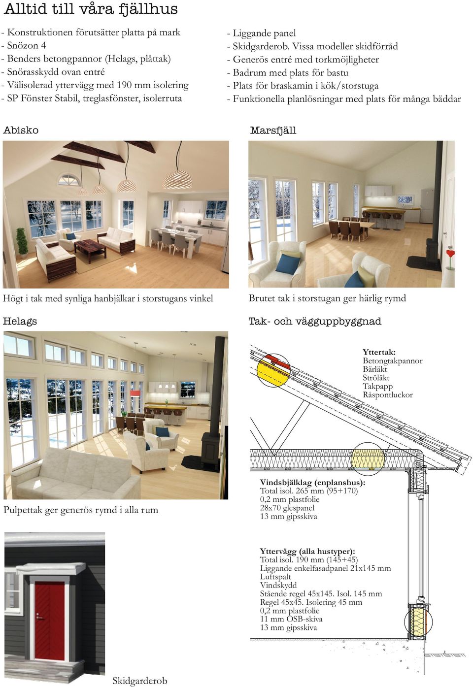 Vissa modeller skidförråd - Generös entré med torkmöjligheter - Badrum med plats för bastu - Plats för braskamin i kök/storstuga - Funktionella planlösningar med plats för många bäddar Abisko