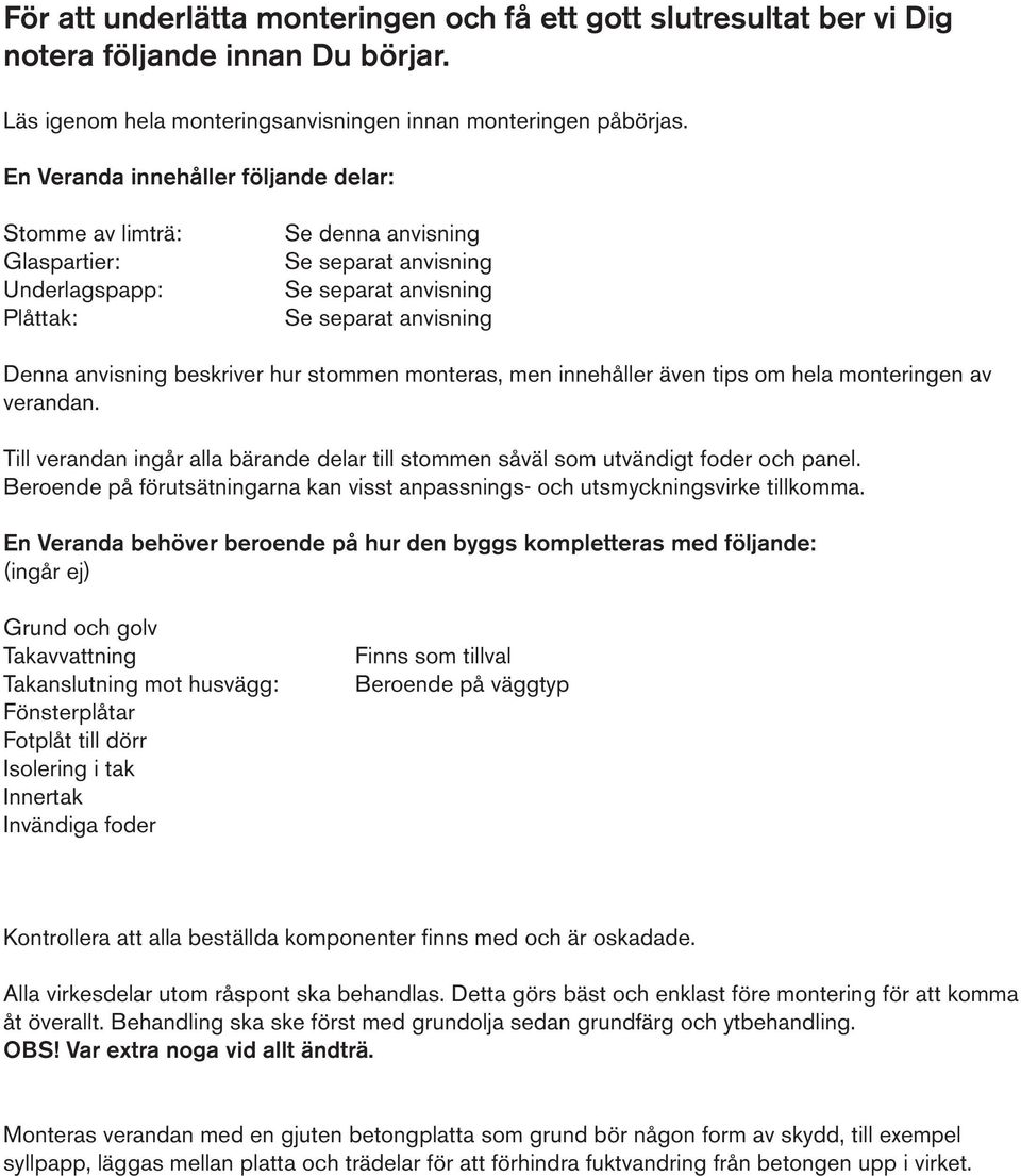 beskriver hur stommen monteras, men innehåller även tips om hela monteringen av verandan. Till verandan ingår alla bärande delar till stommen såväl som utvändigt foder och panel.