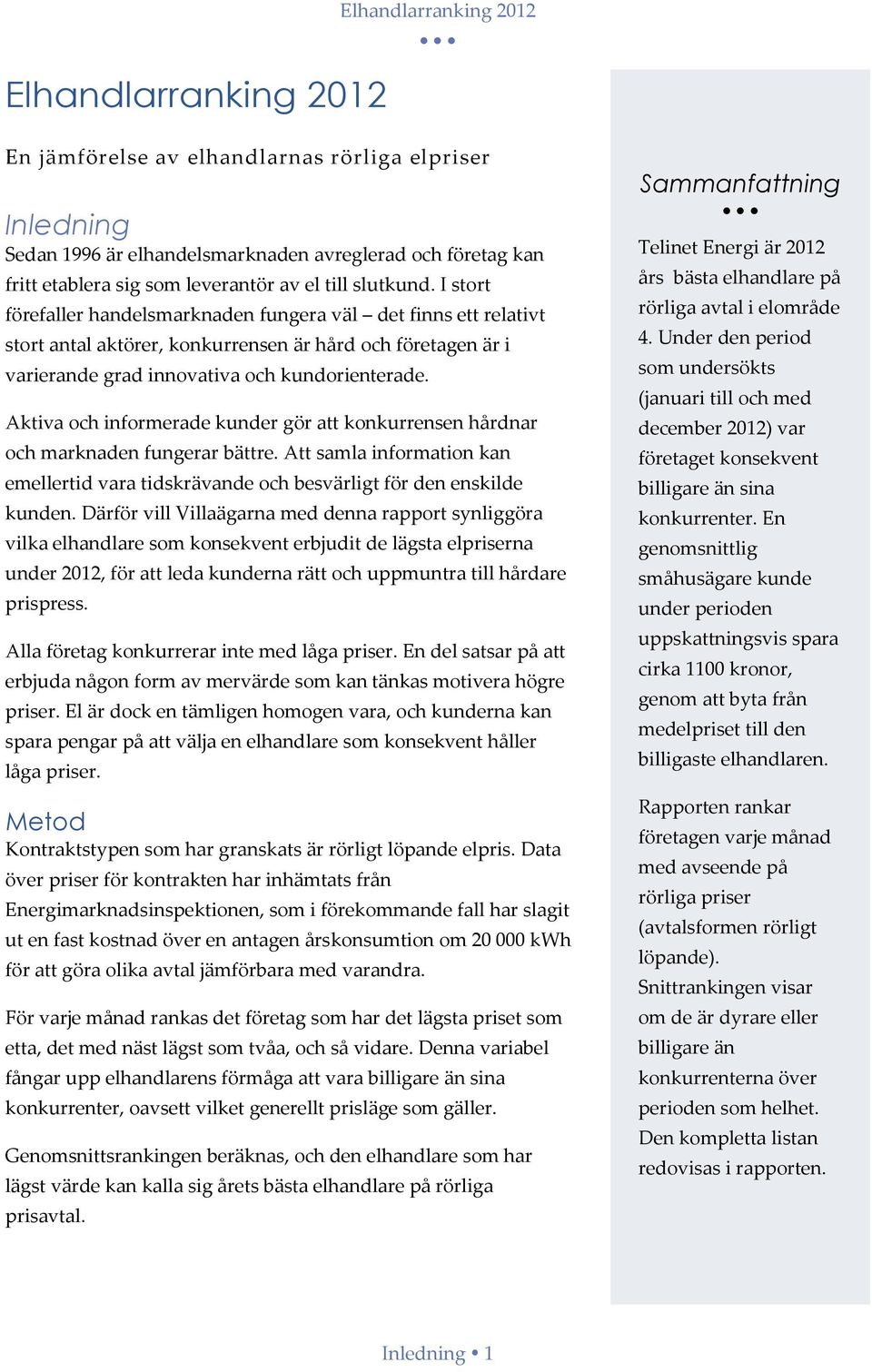 Aktiva och informerade kunder gör att konkurrensen hårdnar och marknaden fungerar bättre. Att samla information kan emellertid vara tidskrävande och besvärligt för den enskilde kunden.