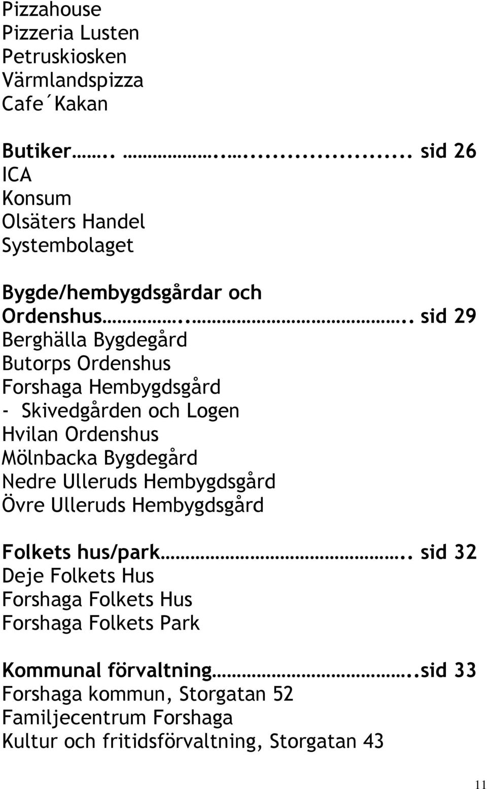 ... sid 29 Berghälla Bygdegård Butorps Ordenshus Forshaga Hembygdsgård - Skivedgården och Logen Hvilan Ordenshus Mölnbacka Bygdegård Nedre