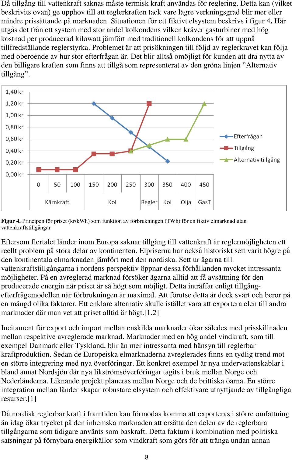 Situationen för ett fiktivt elsystem beskrivs i figur 4.