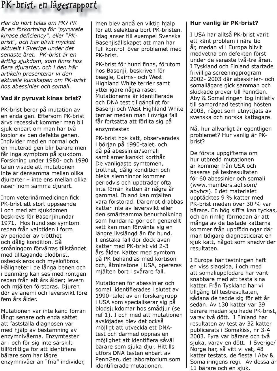PK-brist beror på mutation av en enda gen. Eftersom PK-brist ärvs recessivt kommer man bli sjuk enbart om man har två kopior av den defekta genen.