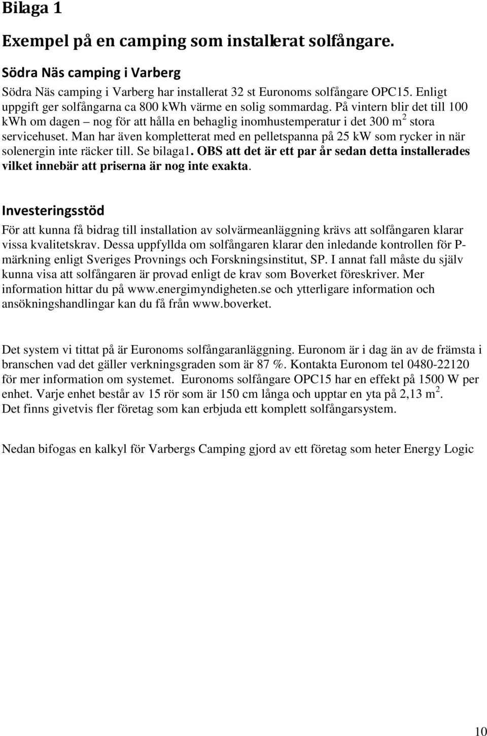 Man har även kompletterat med en pelletspanna på 25 kw som rycker in när solenergin inte räcker till. Se bilaga1.