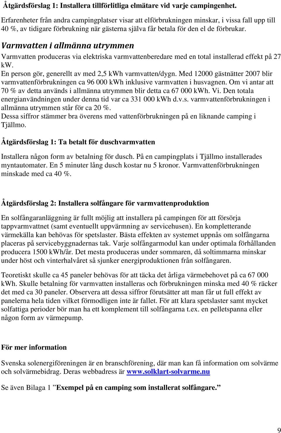 Varmvatten i allmänna utrymmen Varmvatten produceras via elektriska varmvattenberedare med en total installerad effekt på 27 kw. En person gör, generellt av med 2,5 kwh varmvatten/dygn.