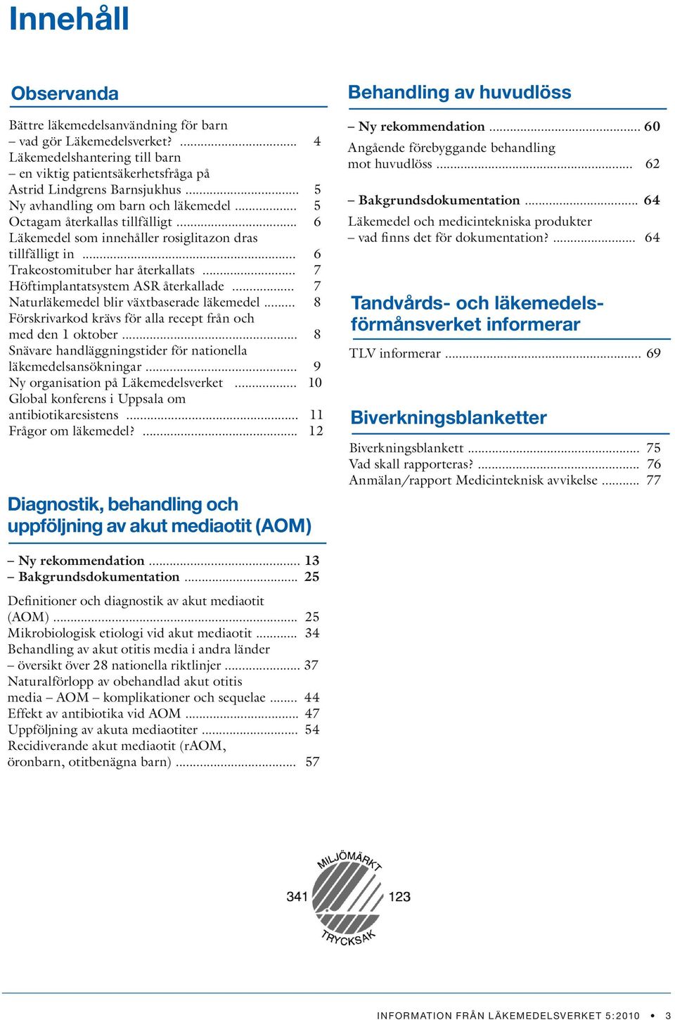 .. 7 Höftimplantatsystem ASR återkallade... 7 Naturläkemedel blir växtbaserade läkemedel... 8 Förskrivarkod krävs för alla recept från och med den 1 oktober.