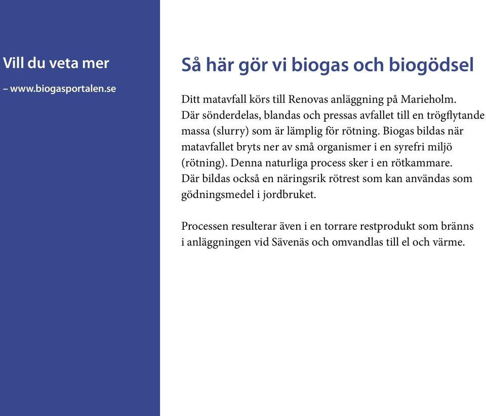 Biogas bildas när matavfallet bryts ner av små organismer i en syrefri miljö (rötning). Denna naturliga process sker i en rötkammare.