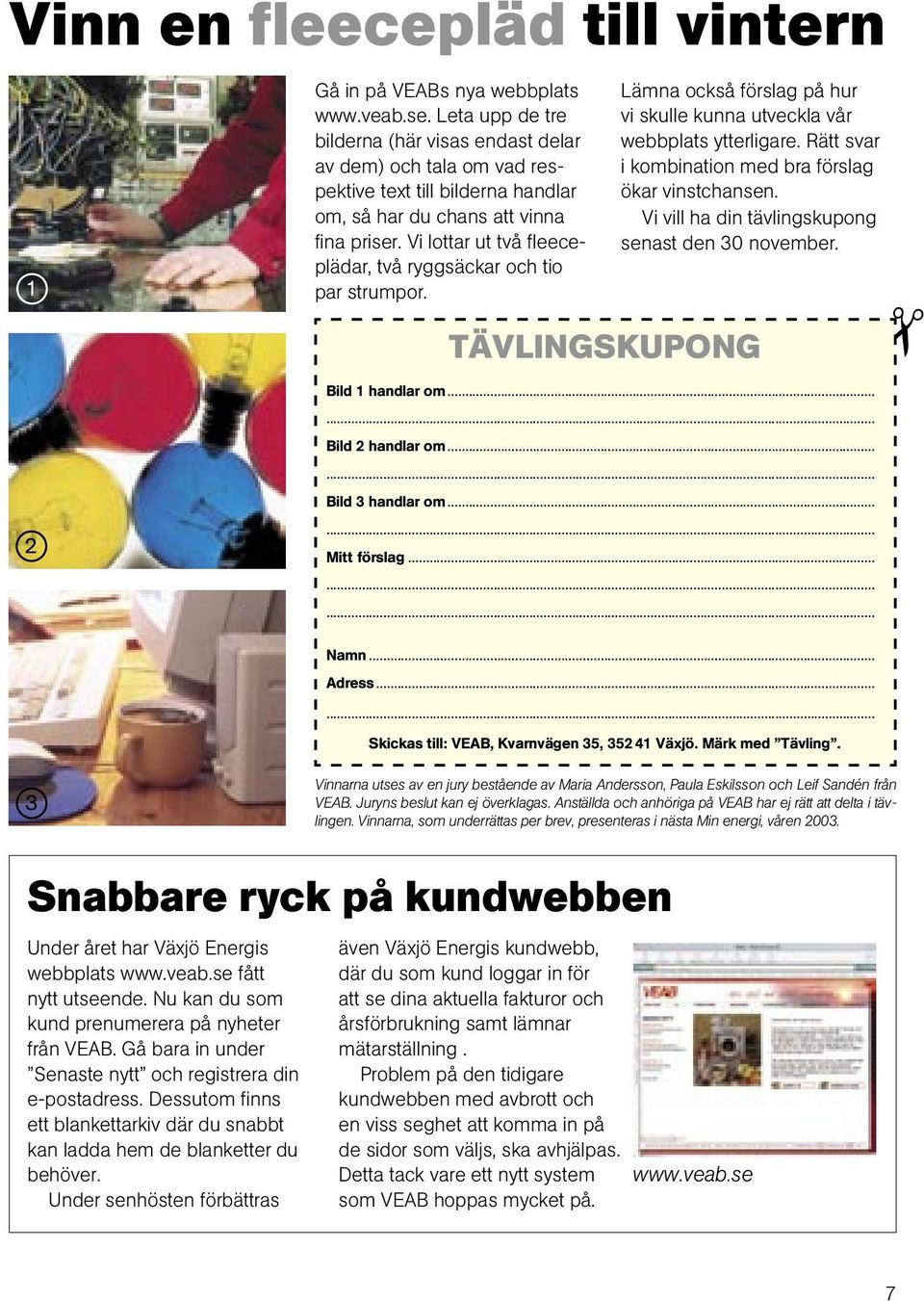Vi lottar ut två fleeceplädar, två ryggsäckar och tio par strumpor. Lämna också förslag på hur vi skulle kunna utveckla vår webbplats ytterligare.