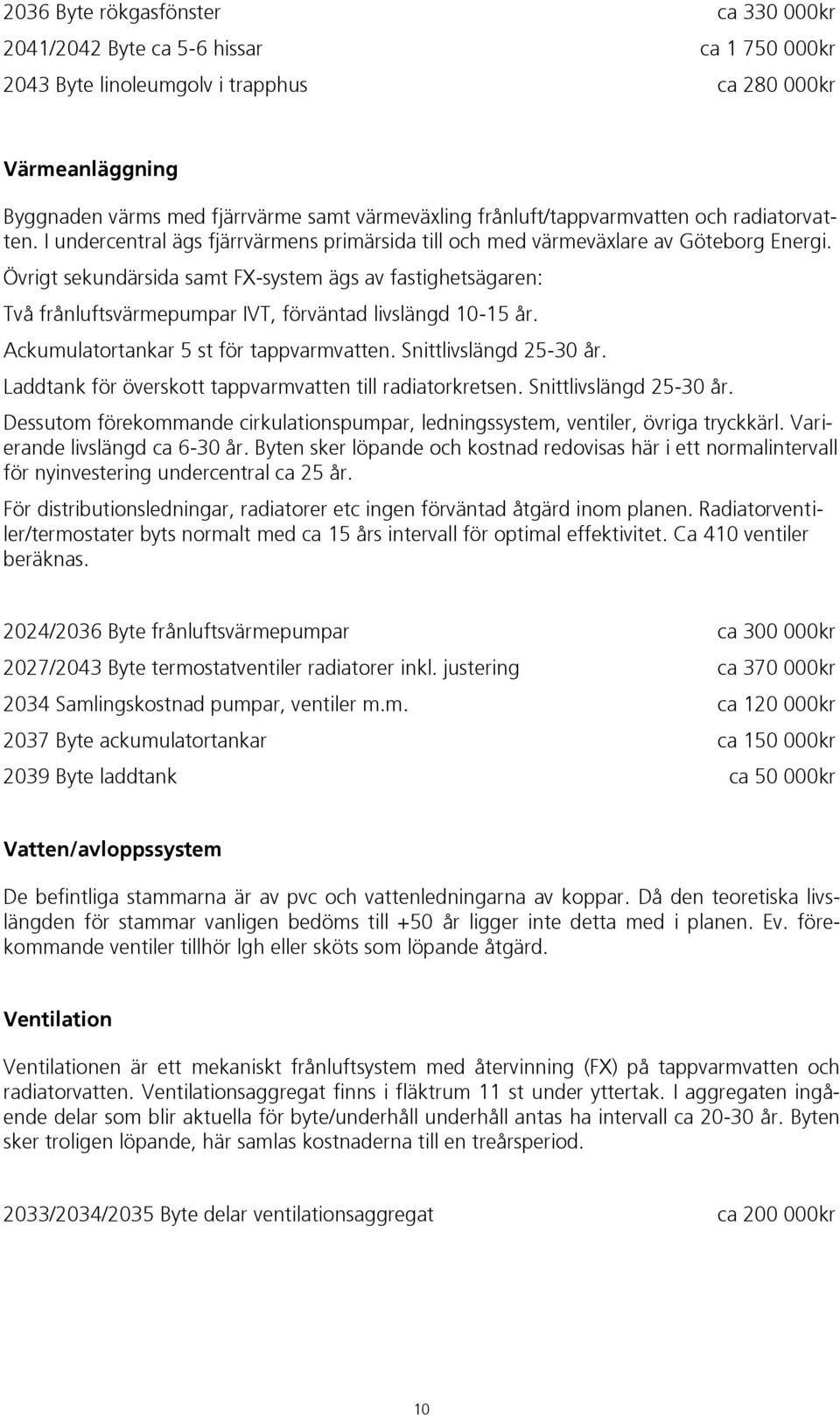 Övrigt sekundärsida samt FX-system ägs av fastighetsägaren: Två frånluftsvärmepumpar IVT, förväntad livslängd 10-15 år. Ackumulatortankar 5 st för tappvarmvatten. Snittlivslängd 25-30 år.