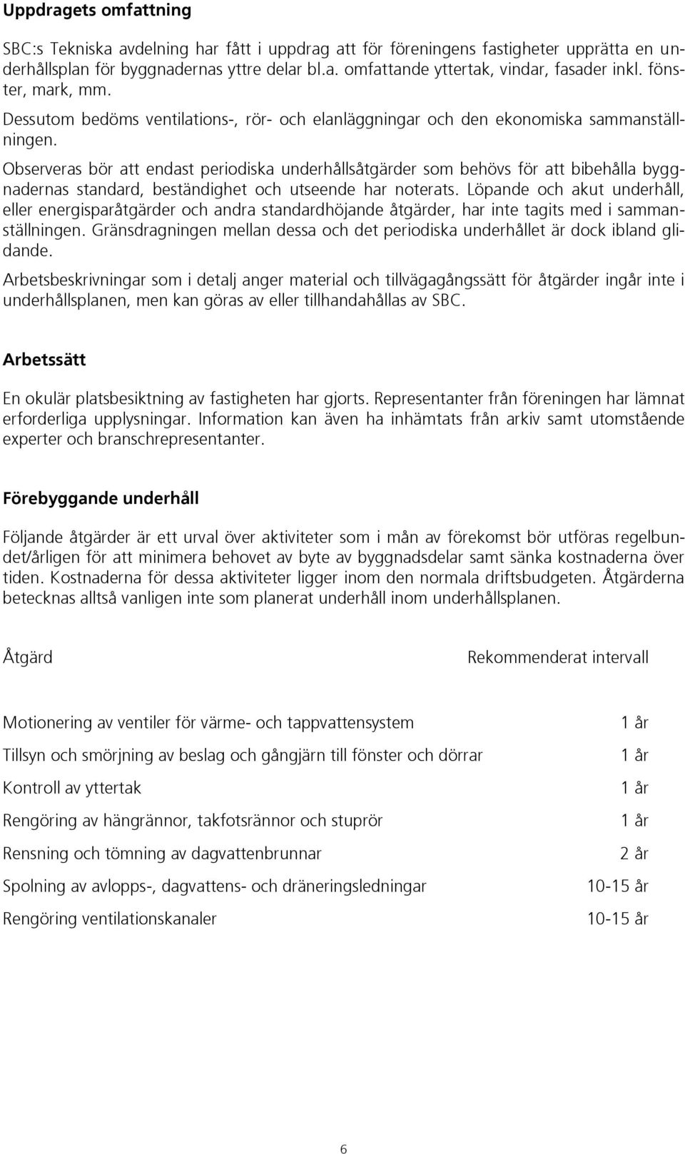 Observeras bör att endast periodiska underhållsåtgärder som behövs för att bibehålla byggnadernas standard, beständighet och utseende har noterats.