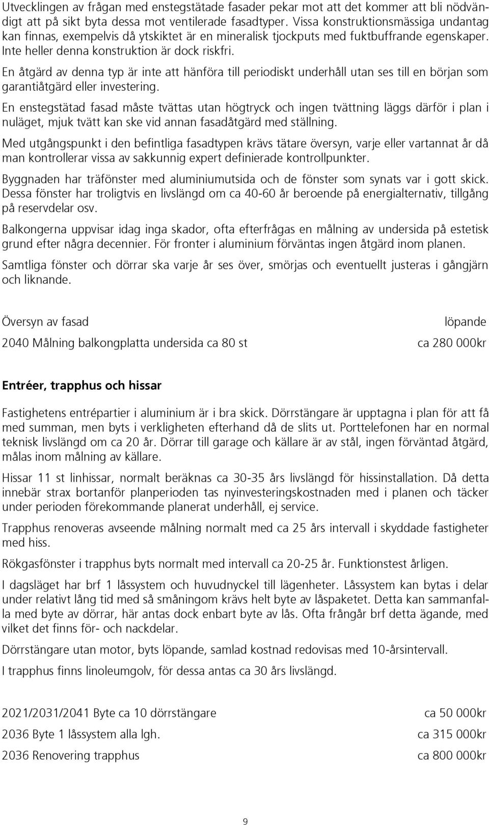 En åtgärd av denna typ är inte att hänföra till periodiskt underhåll utan ses till en början som garantiåtgärd eller investering.