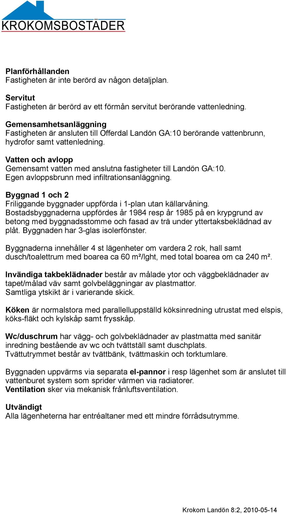 Vatten och avlopp Gemensamt vatten med anslutna fastigheter till Landön GA:10. Egen avloppsbrunn med infiltrationsanläggning. Byggnad 1 och 2 Friliggande byggnader uppförda i 1-plan utan källarvåning.