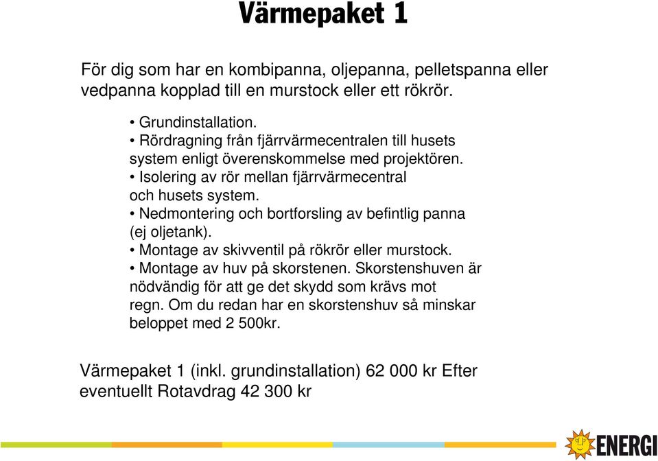 Nedmontering och bortforsling av befintlig panna (ej oljetank). Montage av skivventil på rökrör eller murstock. Montage av huv på skorstenen.