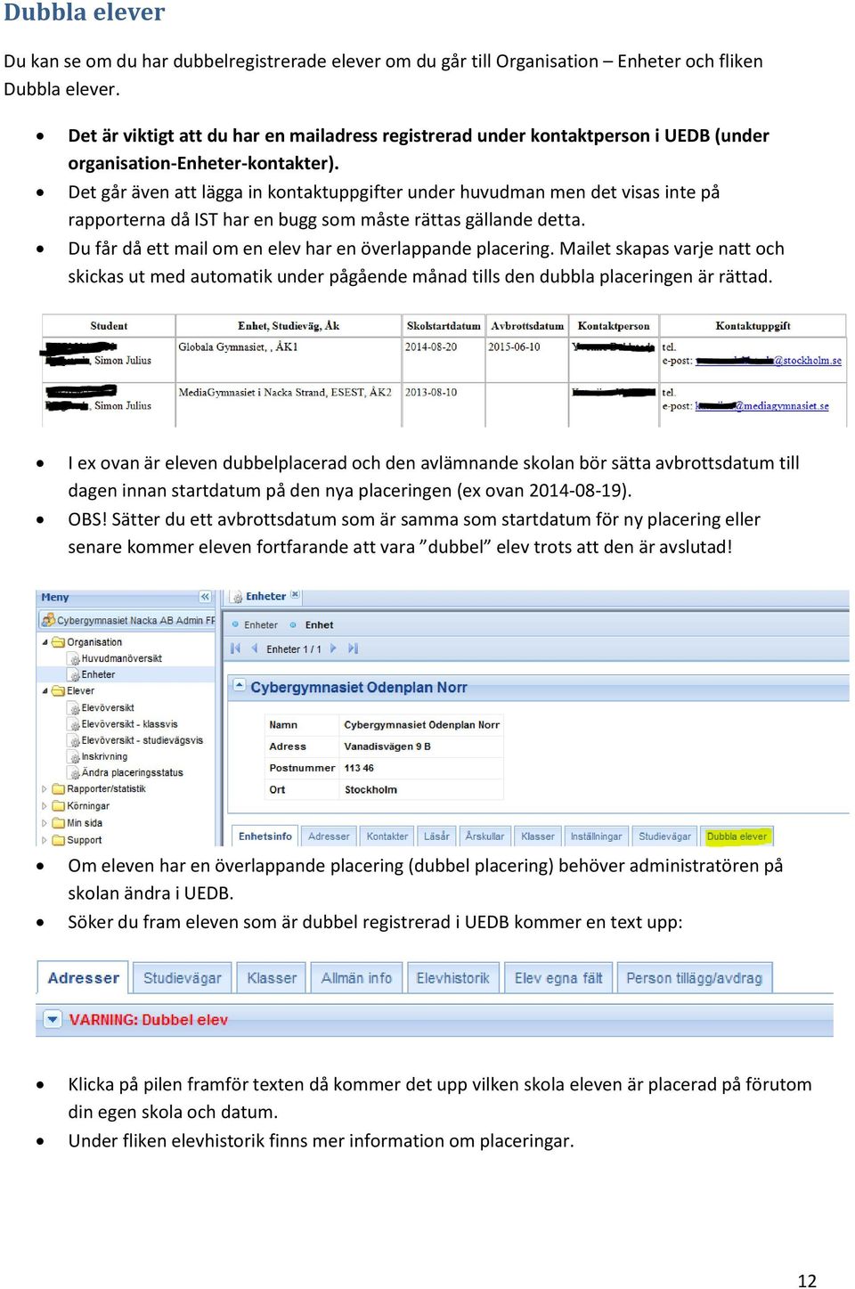 Det går även att lägga in kontaktuppgifter under huvudman men det visas inte på rapporterna då IST har en bugg som måste rättas gällande detta.