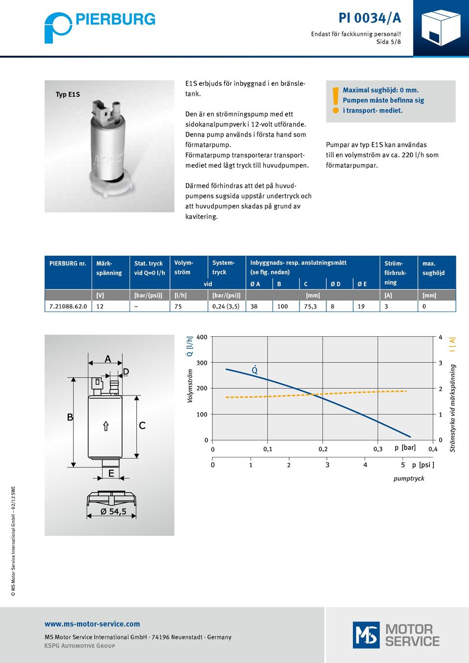 Pumpar av typ E1S kan användas till en volymström av ca. 220 l/h som förmatarpumpar.
