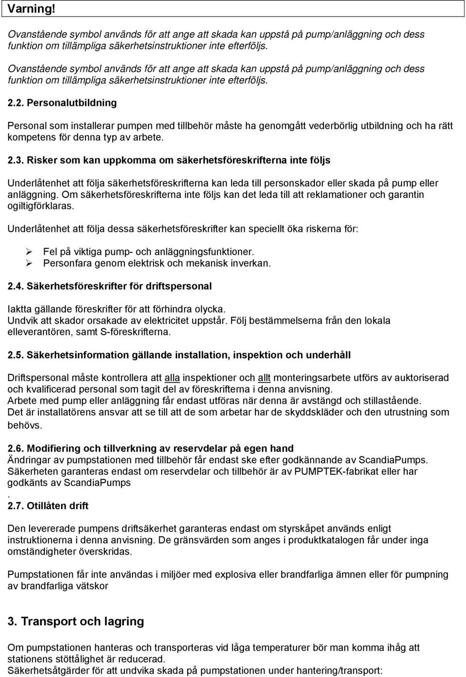 2. Personalutbildning Personal som installerar pumpen med tillbehör måste ha genomgått vederbörlig utbildning och ha rätt kompetens för denna typ av arbete. 2.3.