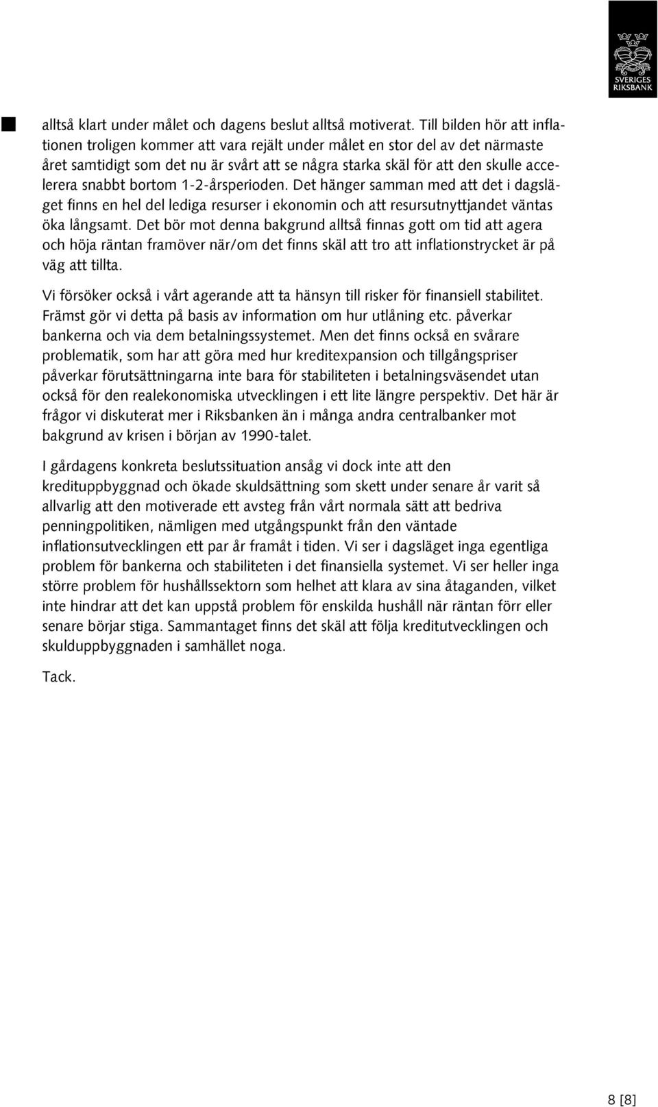 snabbt bortom 1-2-årsperioden. Det hänger samman med att det i dagsläget finns en hel del lediga resurser i ekonomin och att resursutnyttjandet väntas öka långsamt.