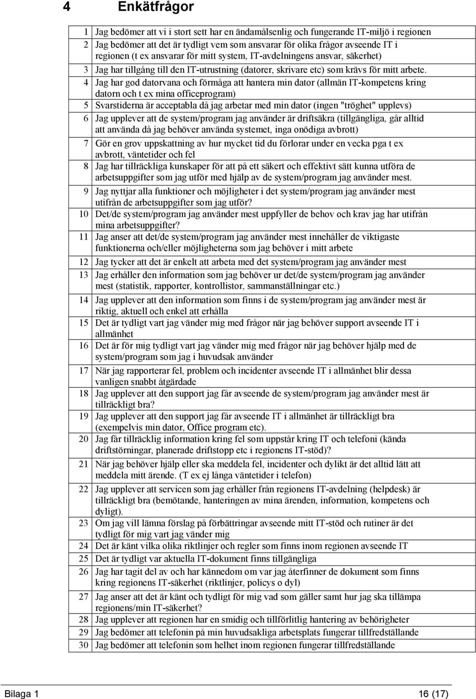 4 Jag har god datorvana och förmåga att hantera min dator (allmän IT-kompetens kring datorn och t ex mina officeprogram) 5 Svarstiderna är acceptabla då jag arbetar med min dator (ingen "tröghet"